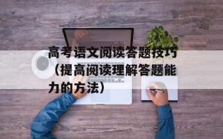 高考语文阅读答题技巧（提高阅读理解答题能力的方法）