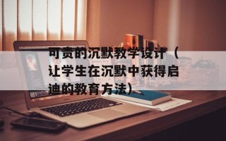 可贵的沉默教学设计（让学生在沉默中获得启迪的教育方法）