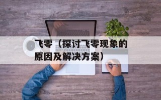 飞零（探讨飞零现象的原因及解决方案）