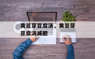 黄豆芽豆腐汤，黄豆芽豆腐汤减肥