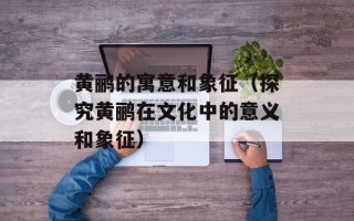 黄鹂的寓意和象征（探究黄鹂在文化中的意义和象征）
