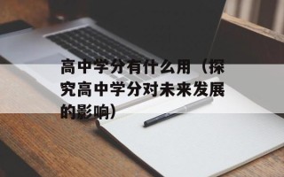 高中学分有什么用（探究高中学分对未来发展的影响）