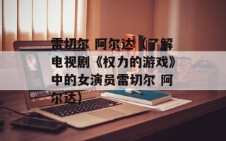 雷切尔 阿尔达（了解电视剧《权力的游戏》中的女演员雷切尔 阿尔达）
