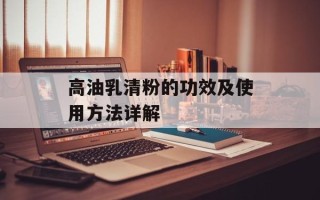高油乳清粉的功效及使用方法详解