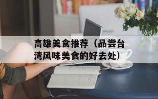 高雄美食推荐（品尝台湾风味美食的好去处）