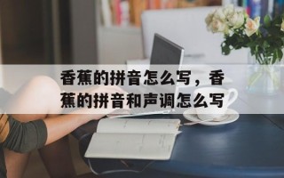 香蕉的拼音怎么写，香蕉的拼音和声调怎么写