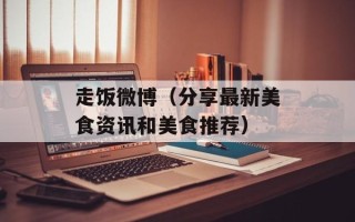走饭微博（分享最新美食资讯和美食推荐）
