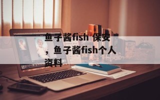 鱼子酱fish 保安，鱼子酱fish个人资料