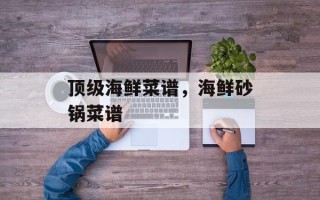 顶级海鲜菜谱，海鲜砂锅菜谱