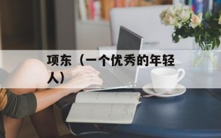 项东（一个优秀的年轻人）