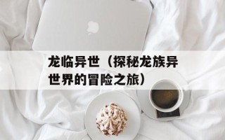 龙临异世（探秘龙族异世界的冒险之旅）