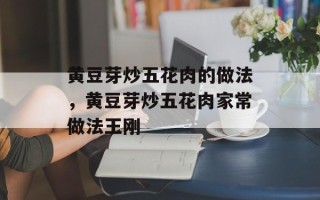黄豆芽炒五花肉的做法，黄豆芽炒五花肉家常做法王刚