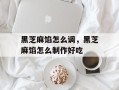 黑芝麻馅怎么调，黑芝麻馅怎么制作好吃