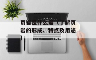 页岩是什么岩（了解页岩的形成、特点及用途）