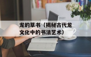 龙的草书（揭秘古代龙文化中的书法艺术）