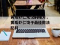 黄瓜虾仁水饺的秘方，黄瓜虾仁饺子最佳做法配料