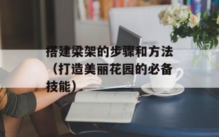 搭建梁架的步骤和方法（打造美丽花园的必备技能）