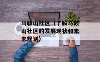 马鞍山社区（了解马鞍山社区的发展现状和未来规划）