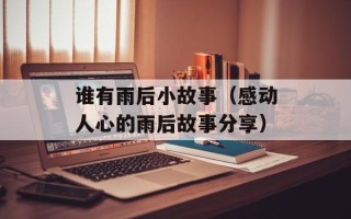 谁有雨后小故事（感动人心的雨后故事分享）