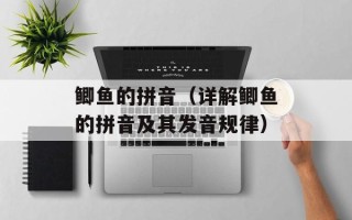 鲫鱼的拼音（详解鲫鱼的拼音及其发音规律）