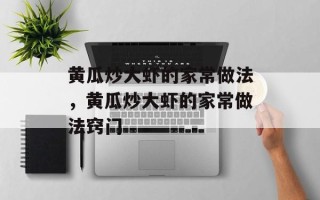 黄瓜炒大虾的家常做法，黄瓜炒大虾的家常做法窍门
