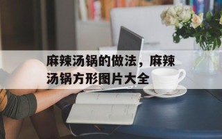 麻辣汤锅的做法，麻辣汤锅方形图片大全