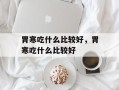 胃寒吃什么比较好，胃寒吃什么比较好