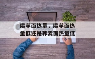 魔芋面热量，魔芋面热量低还是荞麦面热量低