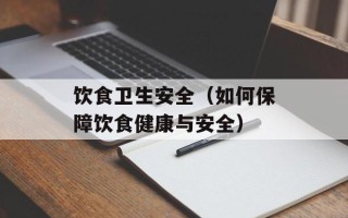 饮食卫生安全（如何保障饮食健康与安全）