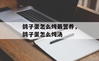 鸽子蛋怎么炖最营养，鸽子蛋怎么炖汤