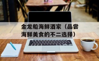 金龙船海鲜酒家（品尝海鲜美食的不二选择）