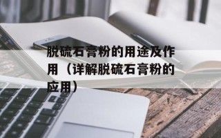 脱硫石膏粉的用途及作用（详解脱硫石膏粉的应用）