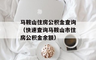 马鞍山住房公积金查询（快速查询马鞍山市住房公积金余额）