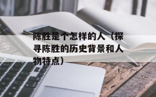 陈胜是个怎样的人（探寻陈胜的历史背景和人物特点）