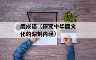 鹿成语（探究中华鹿文化的深刻内涵）