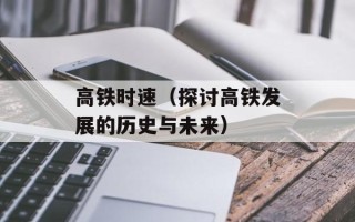 高铁时速（探讨高铁发展的历史与未来）