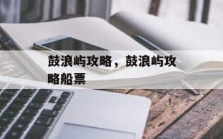 鼓浪屿攻略，鼓浪屿攻略船票
