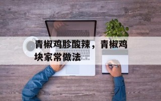 青椒鸡胗酸辣，青椒鸡块家常做法