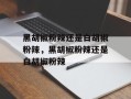 黑胡椒粉辣还是白胡椒粉辣，黑胡椒粉辣还是白胡椒粉辣