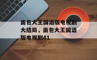 面包大王国语版电视剧大结局，面包大王国语版电视剧41
