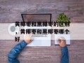 黄椰枣和黑椰枣的区别，黄椰枣和黑椰枣哪个好