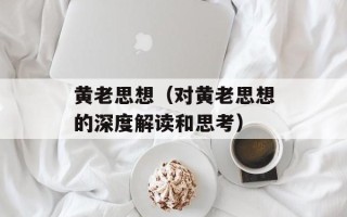 黄老思想（对黄老思想的深度解读和思考）