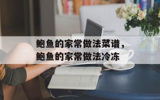 鲍鱼的家常做法菜谱，鲍鱼的家常做法冷冻