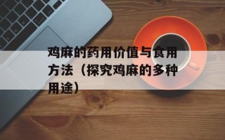 鸡麻的药用价值与食用方法（探究鸡麻的多种用途）