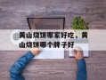 黄山烧饼哪家好吃，黄山烧饼哪个牌子好