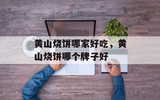 黄山烧饼哪家好吃，黄山烧饼哪个牌子好