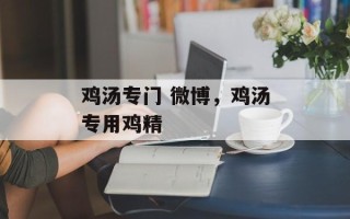 鸡汤专门 微博，鸡汤专用鸡精