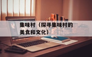 集味村（探寻集味村的美食和文化）