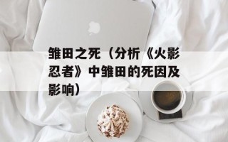 雏田之死（分析《火影忍者》中雏田的死因及影响）