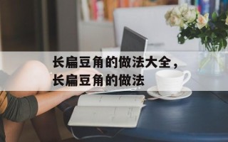长扁豆角的做法大全，长扁豆角的做法